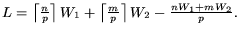 $ L = \left\lceil \frac{n}{p} \right\rceil W_1 +
\left\lceil \frac{m}{p} \right\rceil W_2 - \frac{n W_1 + m W_2}{p}. $