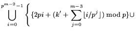 $\displaystyle \bigcup_{i=0}^{p^{m-2}-1} \left\{ \{ 2pi + ( k'+
\sum_{j=0}^{m-3} \lfloor i/p^j \rfloor) \bmod p \}
\cup \right.$