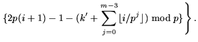 $\displaystyle \left. \{ 2p(i+1) - 1 - ( k'+
\sum_{j=0}^{m-3} \lfloor i/p^j \rfloor) \bmod p \} \right\}.$