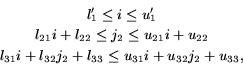 \begin{eqnarray*}
& l'_1 \leq i \leq u'_1 \\
& l_{21}i+l_{22} \leq j_2 \leq u...
...} \\
& l_{31}i+l_{32}j_2+l_{33} \leq u_{31}i+u_{32}j_2+u_{33},
\end{eqnarray*}